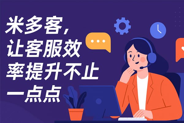 米多客CRM深度融合：从工单到客户全生命周期管理，打造卓越服务体验 - 米多客操作指南