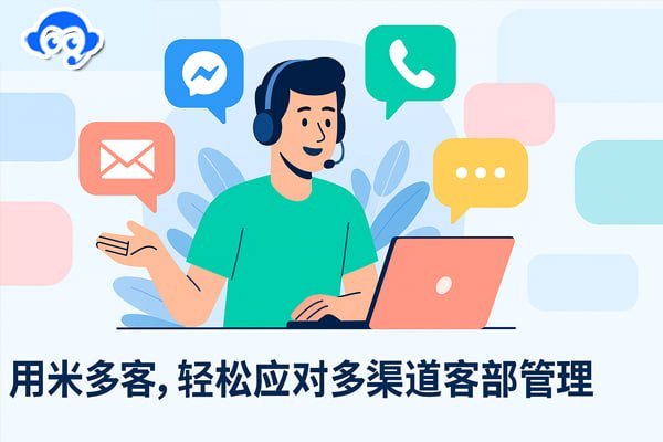 米多客智能客服：从多渠道整合到数据驱动，构建全链路客户生命周期管理 - 米多客操作指南