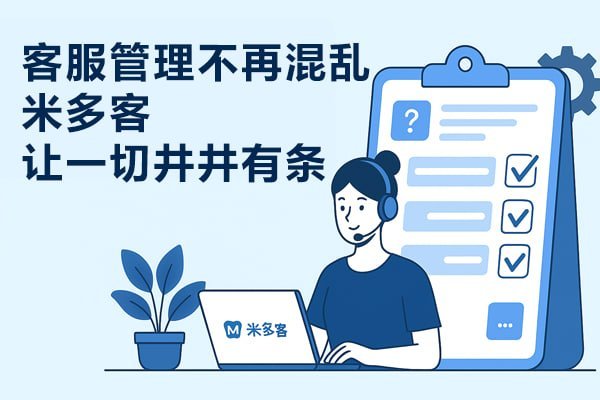 米多客全渠道智能客服：打通微信、官网、APP，实现客户数据统一管理与高效协同 - 米多客操作指南